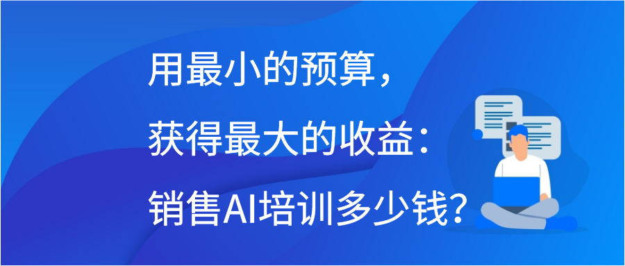 用最小的预算，获得最大的收益：销售AI培训多少钱？