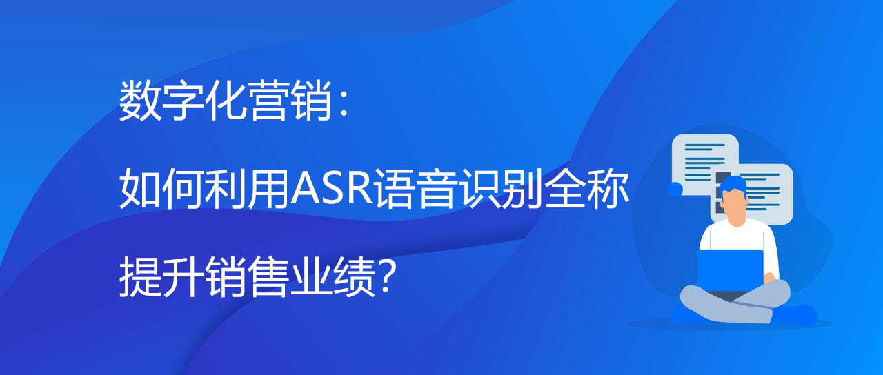 数字化营销：如何利用ASR语音识别全称提升销售业绩？