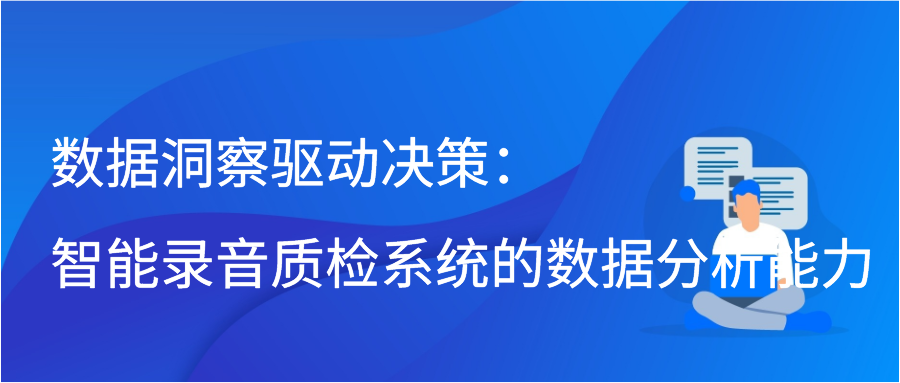 数据洞察驱动决策：智能录音质检系统的数据分析能力