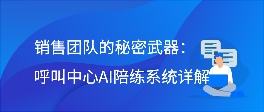 销售团队的秘密武器：呼叫中心AI陪练系统详解