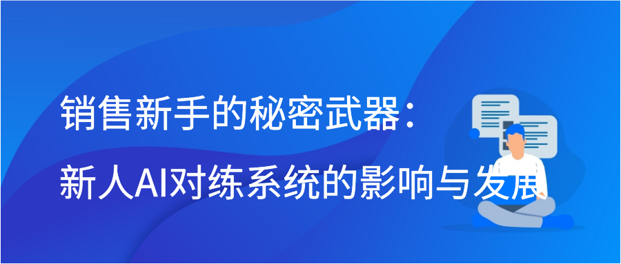 销售新手的秘密武器：新人AI对练系统的影响与发展