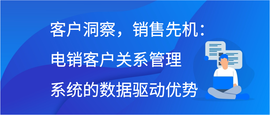 客户洞察，销售先机：电销客户关系管理系统的数据驱动优势