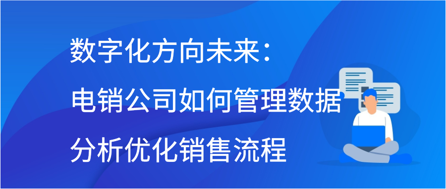 数字化方向未来：电销公司如何管理数据分析优化销售流程