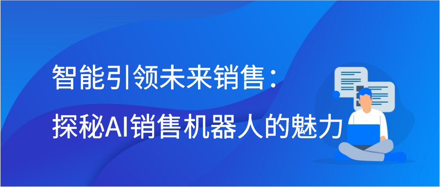 智能引领未来销售：探秘AI销售机器人的魅力