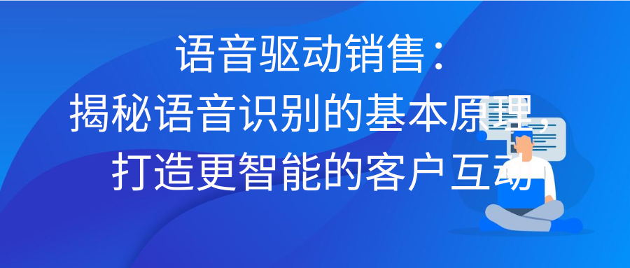 语音驱动销售：揭秘语音识别的基本原理，打造更智能的客户互动