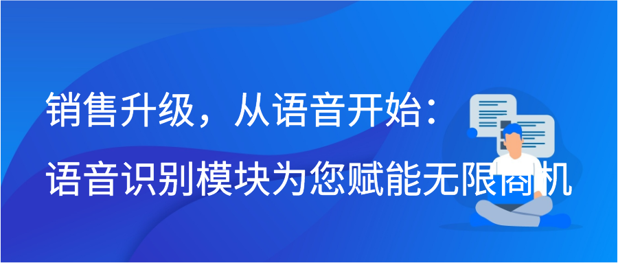 销售升级，从语音开始：语音识别模块为您赋能无限商机