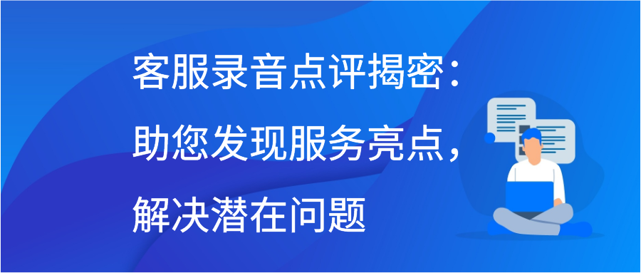 客服录音点评揭密：助您发现服务亮点，解决潜在问题