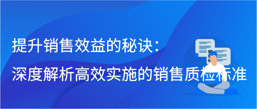 提升销售效益的秘诀：深度解析高效实施的销售质检标准