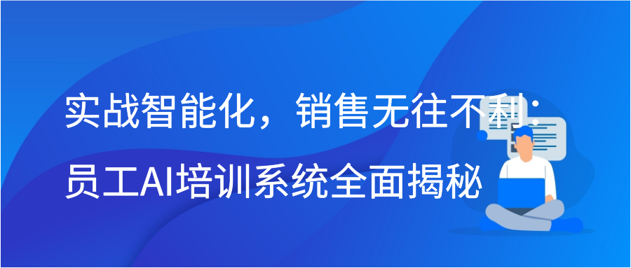 实战智能化，销售无往不利：员工AI培训系统全面揭秘