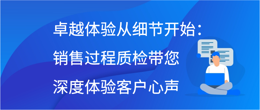 卓越体验从细节开始：销售过程质检带您深度体验客户心声