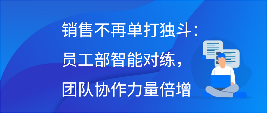 销售不再单打独斗：员工部智能对练，团队协作力量倍增