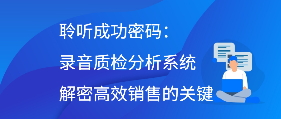 聆听成功密码：录音质检分析系统解密高效销售的关键