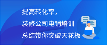 提高转化率，装修公司电销培训总结带你突破天花板