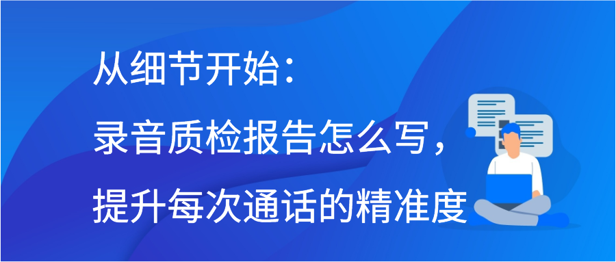 从细节开始：录音质检报告怎么写，提升每次通话的精准度