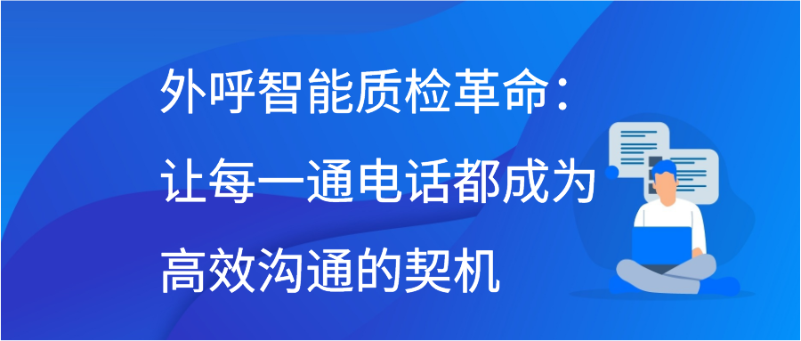 外呼智能质检革命：让每一通电话都成为高效沟通的契机
