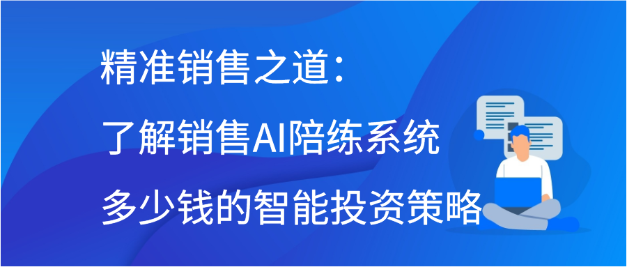 精准销售之道：了解销售AI陪练系统多少钱的智能投资策略