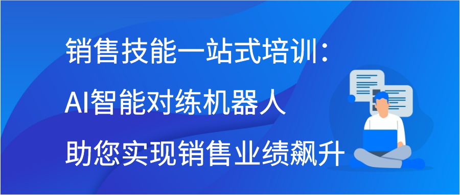 销售技能一站式培训：AI智能对练机器人助您实现销售业绩飙升