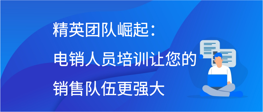 精英团队崛起：电销人员培训让您的销售队伍更强大