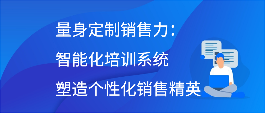 量身定制销售力：智能化培训系统塑造个性化销售精英