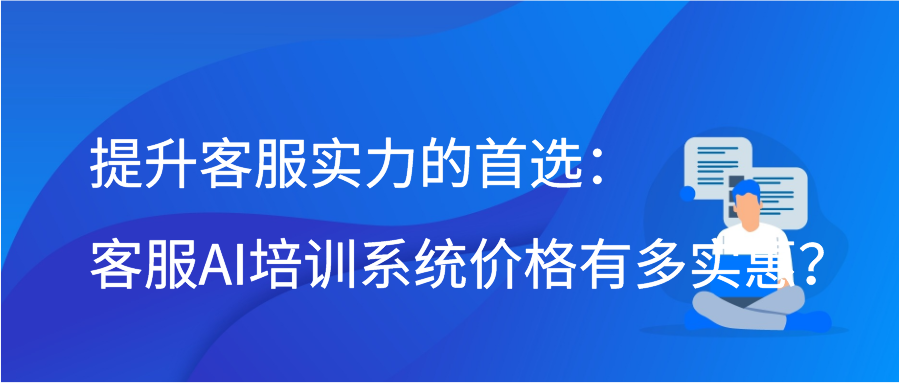 提升客服实力的首选：客服AI培训系统价格有多实惠？