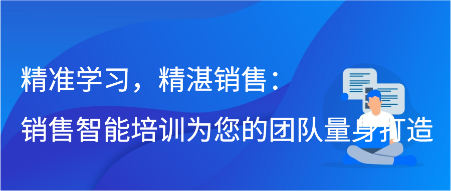 精准学习，精湛销售：销售智能培训为您的团队量身打造