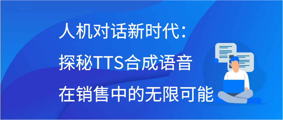 人机对话新时代：探秘TTS合成语音在销售中的无限可能