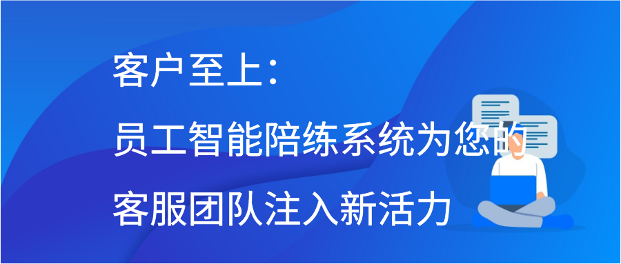 客户至上：员工智能陪练系统为您的客服团队注入新活力