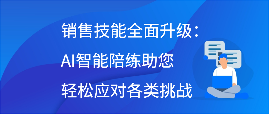 销售技能全面升级：AI智能陪练助您轻松应对各类挑战