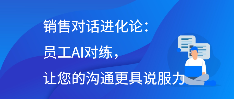 销售对话进化论：员工AI对练，让您的沟通更具说服力