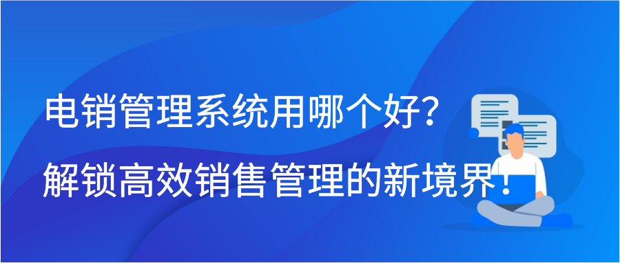 电销管理系统用哪个好？解锁高效销售管理的新境界！