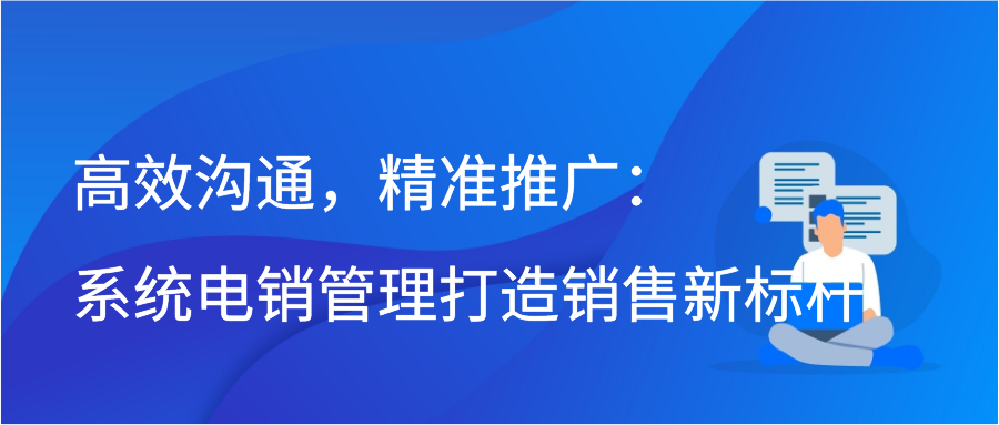 高效沟通，精准推广：系统电销管理打造销售新标杆