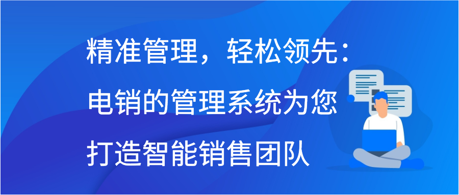 精准管理，轻松领先：电销的管理系统为您打造智能销售团队