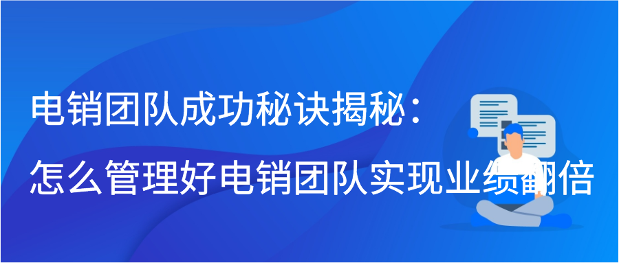 电销团队成功秘诀揭秘：怎么管理好电销团队实现业绩翻倍