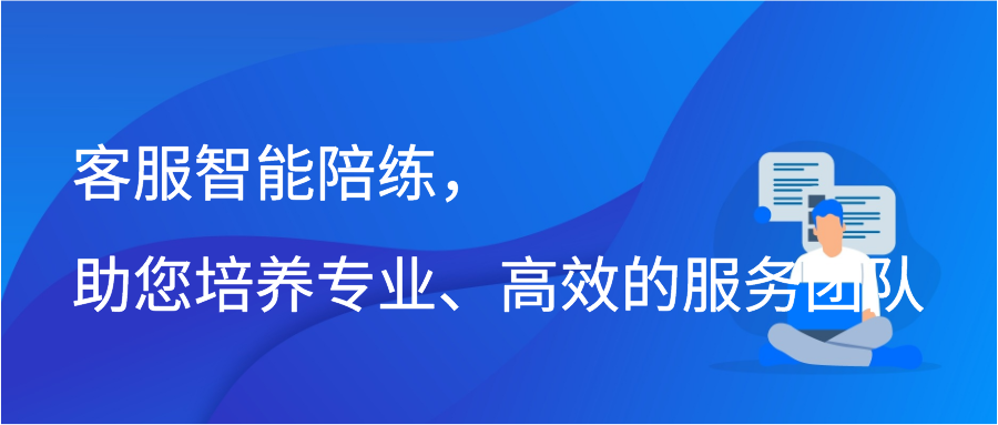 客服智能陪练，助您培养专业、高效的服务团队