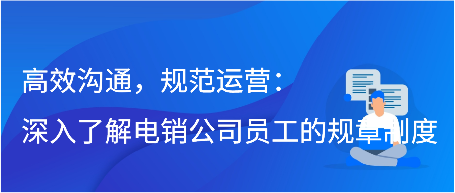 高效沟通，规范运营：深入了解电销公司员工的规章制度
