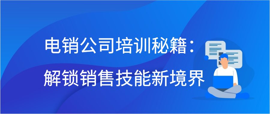 电销公司培训秘籍：解锁销售技能新境界