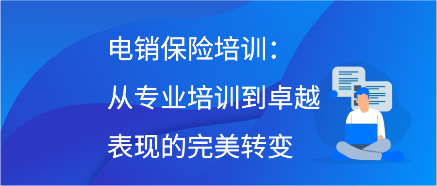 电销保险培训：从专业培训到卓越表现的完美转变