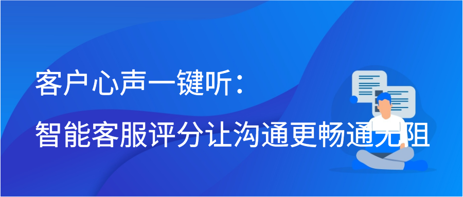 客户心声一键听：智能客服评分让沟通更畅通无阻