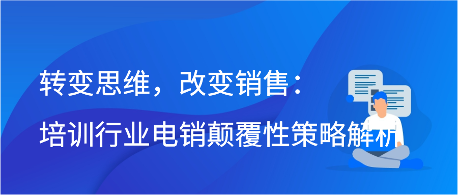 转变思维，改变销售：培训行业电销颠覆性策略解析