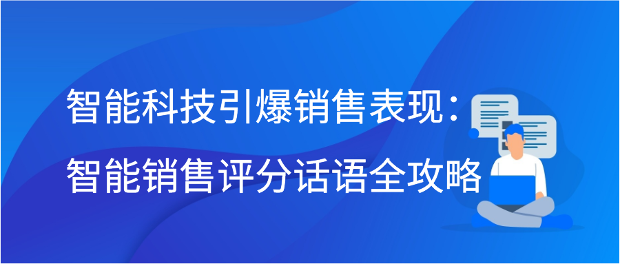 智能科技引爆销售表现：智能销售评分话语全攻略