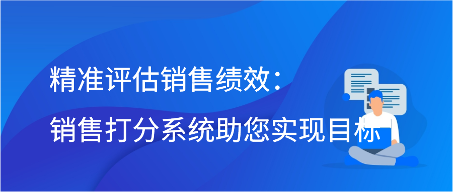 精准评估销售绩效：销售打分系统助您实现目标