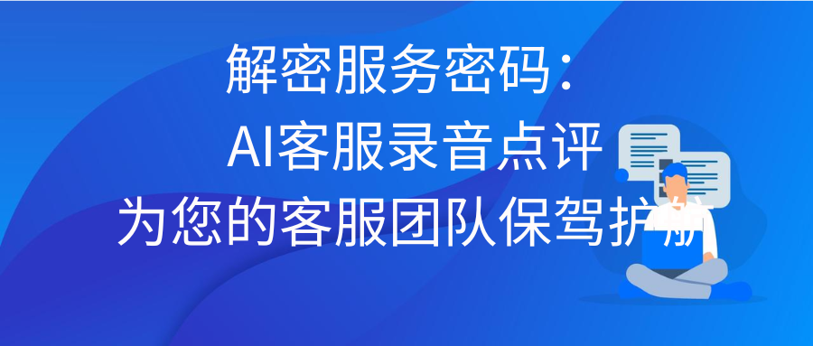 解密服务密码：AI客服录音点评为您的客服团队保驾护航