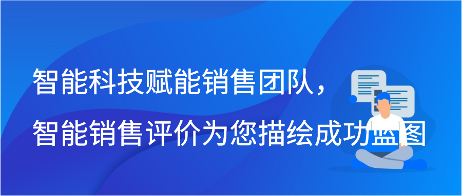 智能科技赋能销售团队，智能销售评价为您描绘成功蓝图