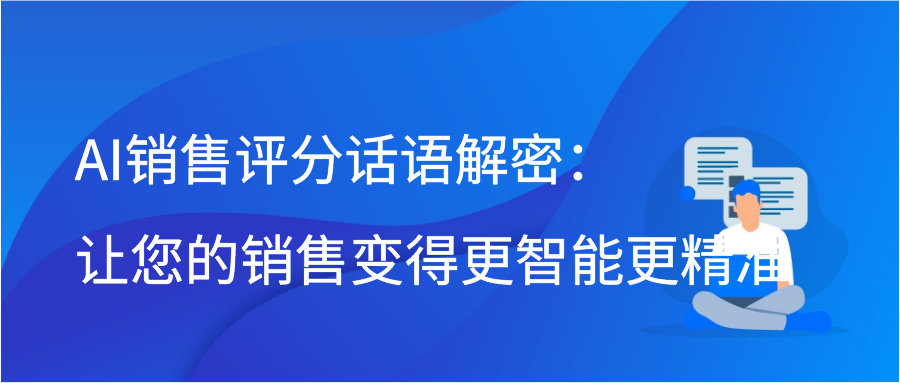 AI销售评分话语解密：让您的销售变得更智能更精准