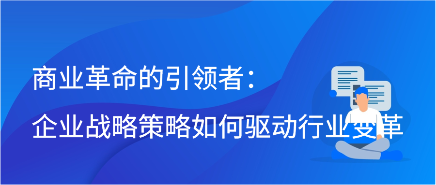 商业革命的引领者：企业战略策略如何驱动行业变革