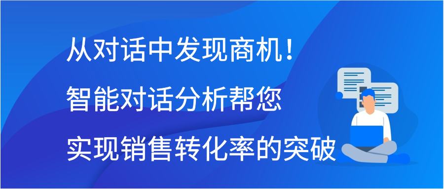 从对话中发现商机！智能对话分析帮您实现销售转化率的突破