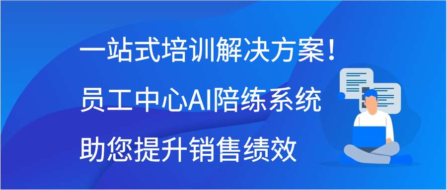 一站式培训解决方案！员工中心AI陪练系统助您提升销售绩效