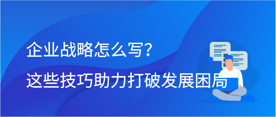 企业战略怎么写？这些技巧助力打破发展困局