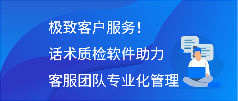 极致客户服务！话术质检软件助力客服团队专业化管理