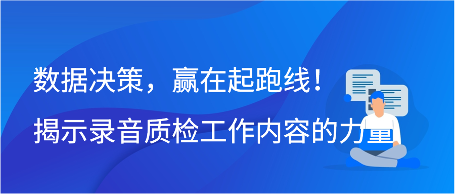 数据决策，赢在起跑线！揭示录音质检工作内容的力量